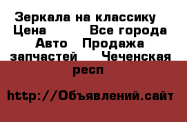 Зеркала на классику › Цена ­ 300 - Все города Авто » Продажа запчастей   . Чеченская респ.